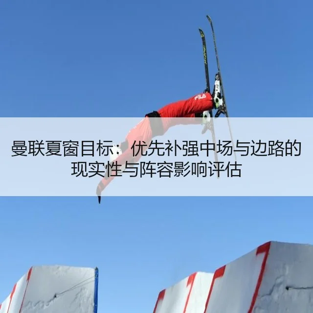 曼联夏窗目标：优先补强中场与边路的现实性与阵容影响评估